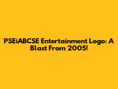 PSEiABCSE Entertainment Logo: A Blast From 2005!