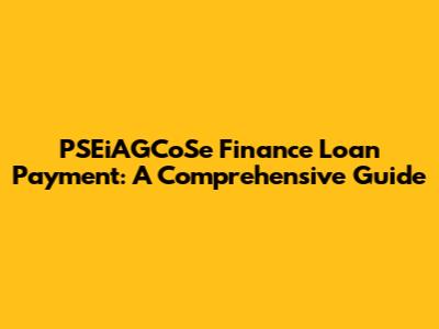 PSEiAGCoSe Finance Loan Payment: A Comprehensive Guide