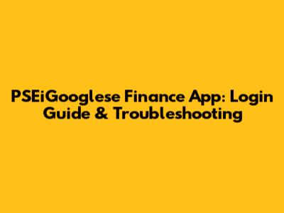 PSEiGooglese Finance App: Login Guide & Troubleshooting