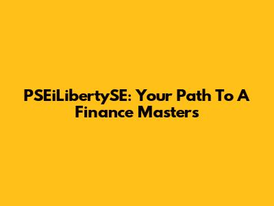 PSEiLibertySE: Your Path To A Finance Master's
