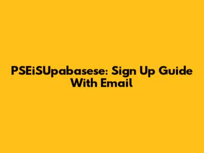 PSEiSUpabasese: Sign Up Guide With Email