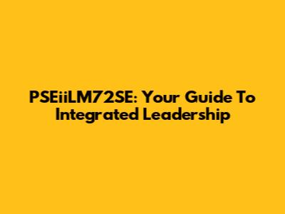 PSEiiLM72SE: Your Guide To Integrated Leadership