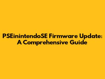 PSEinintendoSE Firmware Update: A Comprehensive Guide