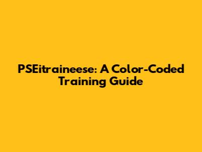 PSEitraineese: A Color-Coded Training Guide