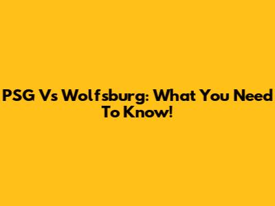 PSG Vs Wolfsburg: What You Need To Know!