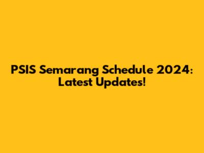 PSIS Semarang Schedule 2024: Latest Updates!