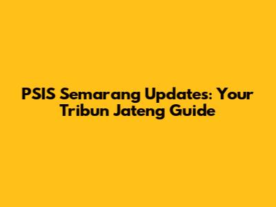 PSIS Semarang Updates: Your Tribun Jateng Guide