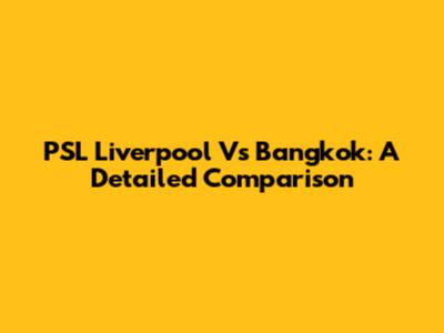 PSL Liverpool Vs Bangkok: A Detailed Comparison