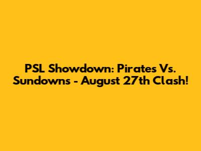 PSL Showdown: Pirates Vs. Sundowns - August 27th Clash!