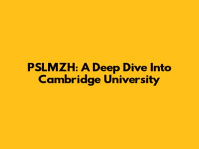 PSLMZH: A Deep Dive Into Cambridge University