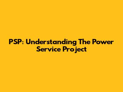 PSP: Understanding The Power Service Project