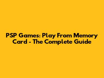 PSP Games: Play From Memory Card - The Complete Guide