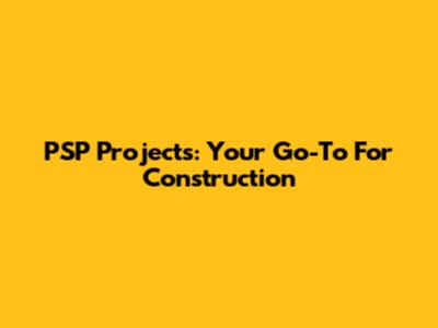 PSP Projects: Your Go-To For Construction