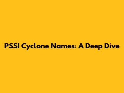 PSSI Cyclone Names: A Deep Dive