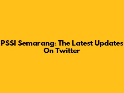 PSSI Semarang: The Latest Updates On Twitter
