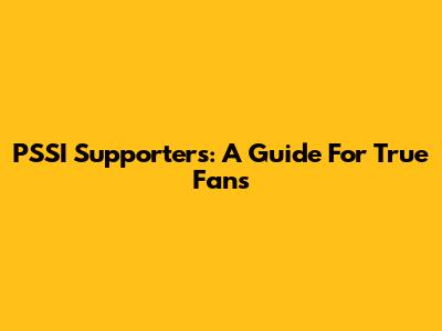 PSSI Supporters: A Guide For True Fans