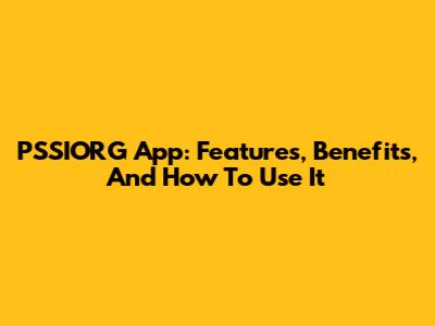 PSSIORG App: Features, Benefits, And How To Use It