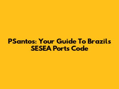 PSantos: Your Guide To Brazil's SESEA Ports Code