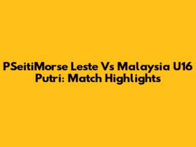 PSeitiMorse Leste Vs Malaysia U16 Putri: Match Highlights