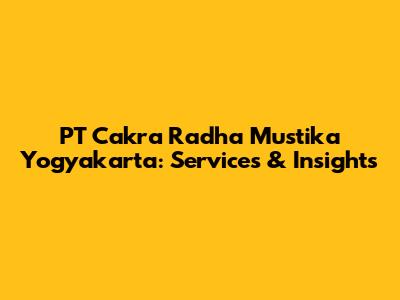 PT Cakra Radha Mustika Yogyakarta: Services & Insights