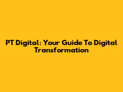 PT Digital: Your Guide To Digital Transformation