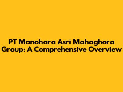 PT Manohara Asri Mahaghora Group: A Comprehensive Overview