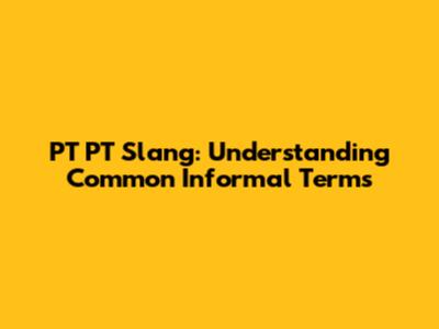 PT PT Slang: Understanding Common Informal Terms