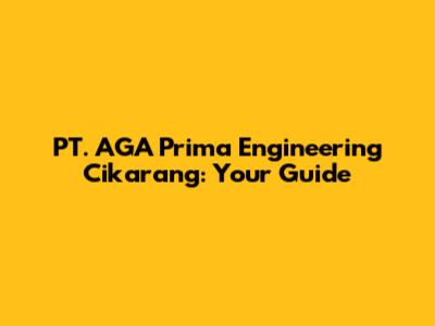PT. AGA Prima Engineering Cikarang: Your Guide