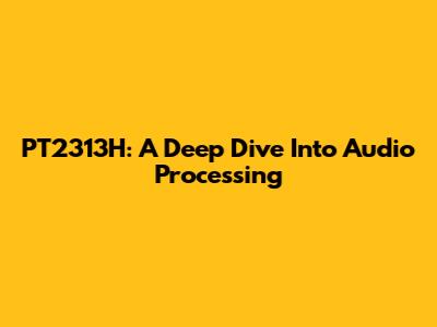 PT2313H: A Deep Dive Into Audio Processing