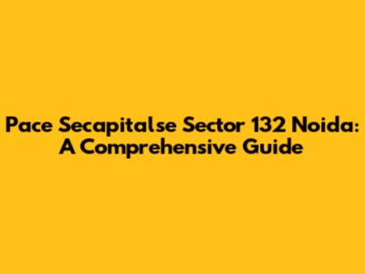 Pace Secapitalse Sector 132 Noida: A Comprehensive Guide