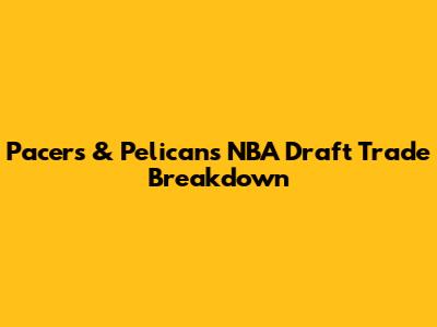 Pacers & Pelicans NBA Draft Trade Breakdown
