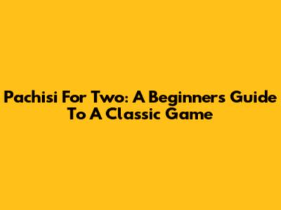Pachisi For Two: A Beginner's Guide To A Classic Game