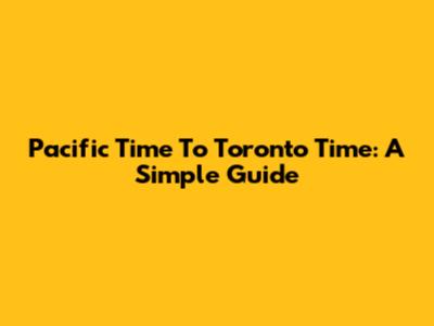 Pacific Time To Toronto Time: A Simple Guide