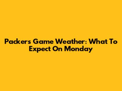 Packers Game Weather: What To Expect On Monday