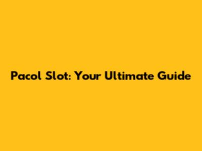 Pacol Slot: Your Ultimate Guide