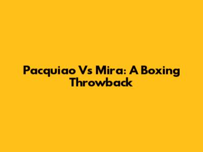 Pacquiao Vs Mira: A Boxing Throwback