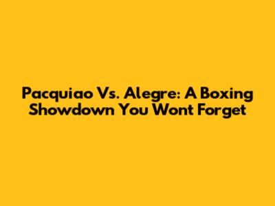 Pacquiao Vs. Alegre: A Boxing Showdown You Won't Forget