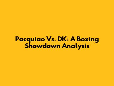 Pacquiao Vs. DK: A Boxing Showdown Analysis
