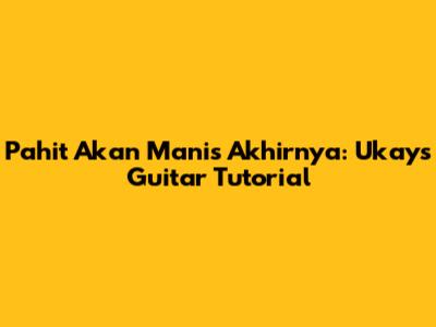 Pahit Akan Manis Akhirnya: Ukays Guitar Tutorial