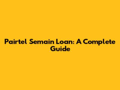 Pairtel Semain Loan: A Complete Guide