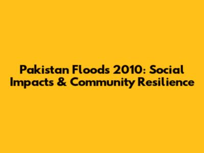 Pakistan Floods 2010: Social Impacts & Community Resilience
