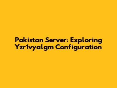 Pakistan Server: Exploring Yzr1vyalgm Configuration