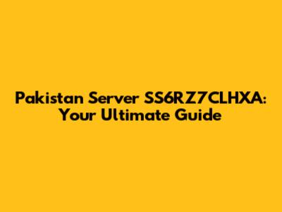 Pakistan Server SS6RZ7CLHXA: Your Ultimate Guide