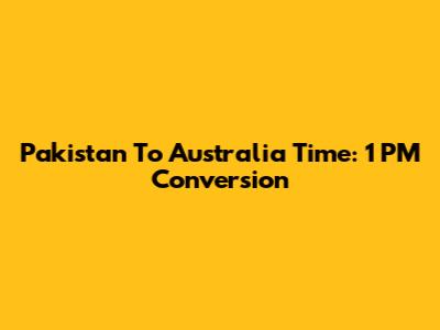 Pakistan To Australia Time: 1 PM Conversion