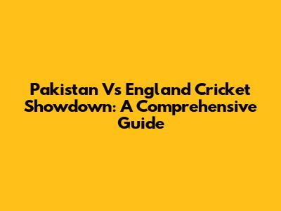 Pakistan Vs England Cricket Showdown: A Comprehensive Guide