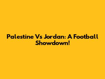 Palestine Vs Jordan: A Football Showdown!