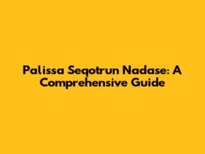 Palissa Seqotrun Nadase: A Comprehensive Guide