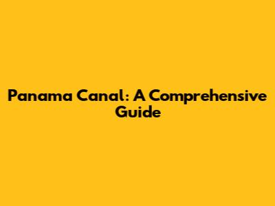 Panama Canal: A Comprehensive Guide