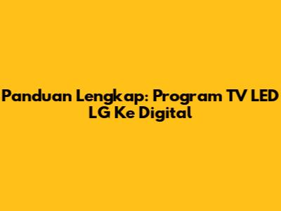 Panduan Lengkap: Program TV LED LG Ke Digital
