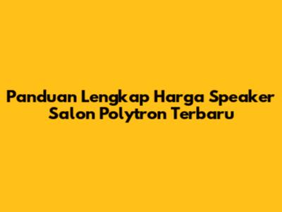 Panduan Lengkap Harga Speaker Salon Polytron Terbaru